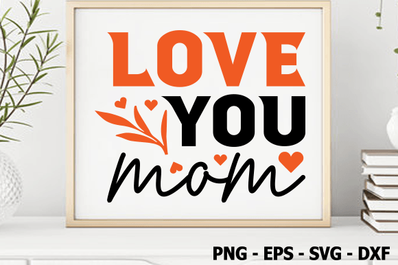 Love You Mom SVG: Graphics for Crafts & Blogs
